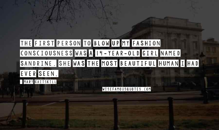 Mary Gaitskill Quotes: The first person to blow up my fashion consciousness was a 14-year-old girl named Sandrine. She was the most beautiful human I had ever seen.