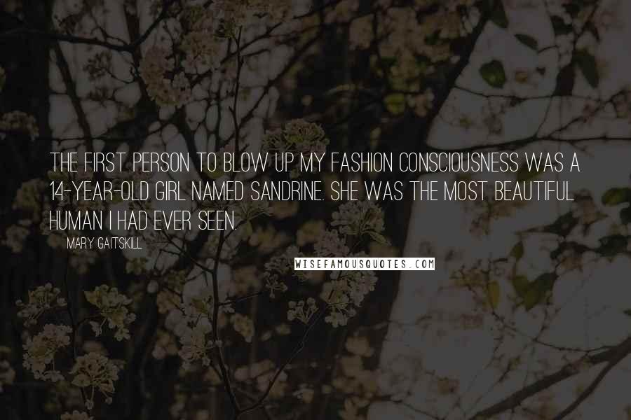Mary Gaitskill Quotes: The first person to blow up my fashion consciousness was a 14-year-old girl named Sandrine. She was the most beautiful human I had ever seen.