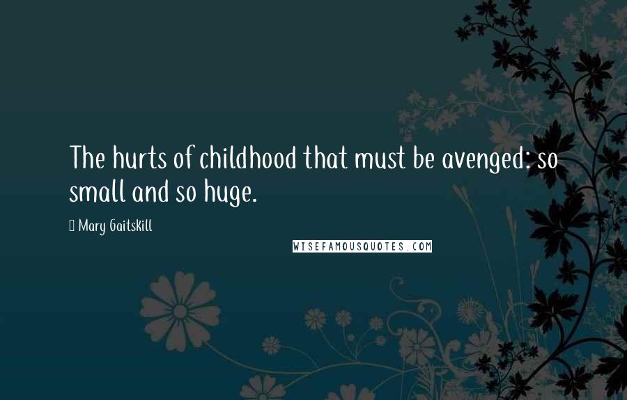 Mary Gaitskill Quotes: The hurts of childhood that must be avenged: so small and so huge.