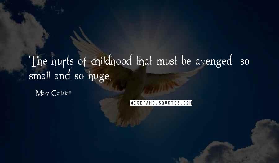 Mary Gaitskill Quotes: The hurts of childhood that must be avenged: so small and so huge.
