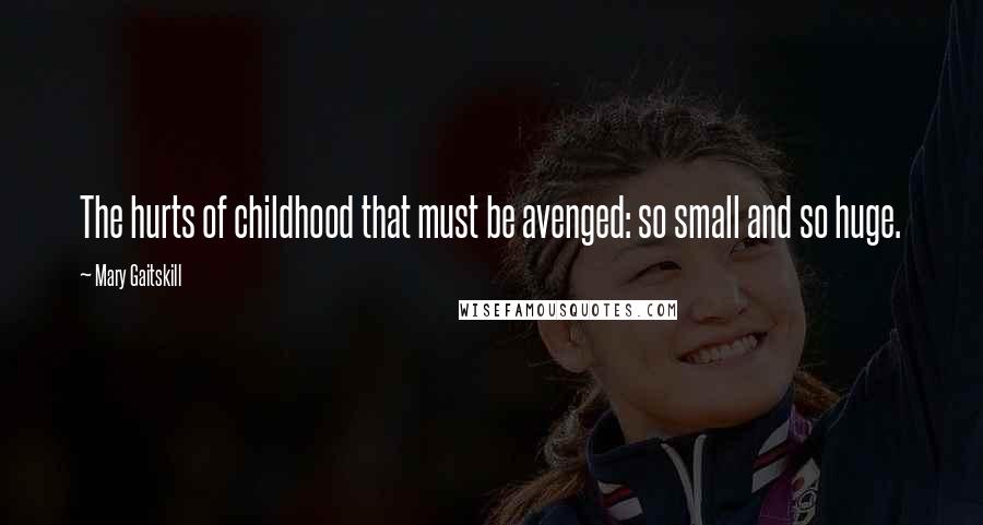 Mary Gaitskill Quotes: The hurts of childhood that must be avenged: so small and so huge.