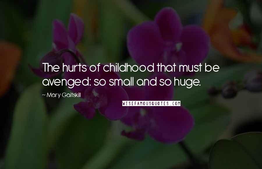 Mary Gaitskill Quotes: The hurts of childhood that must be avenged: so small and so huge.
