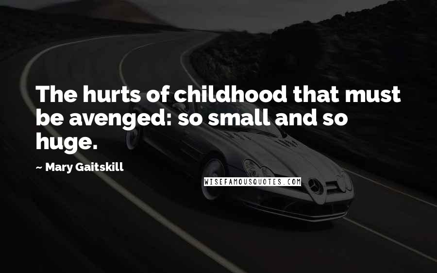 Mary Gaitskill Quotes: The hurts of childhood that must be avenged: so small and so huge.