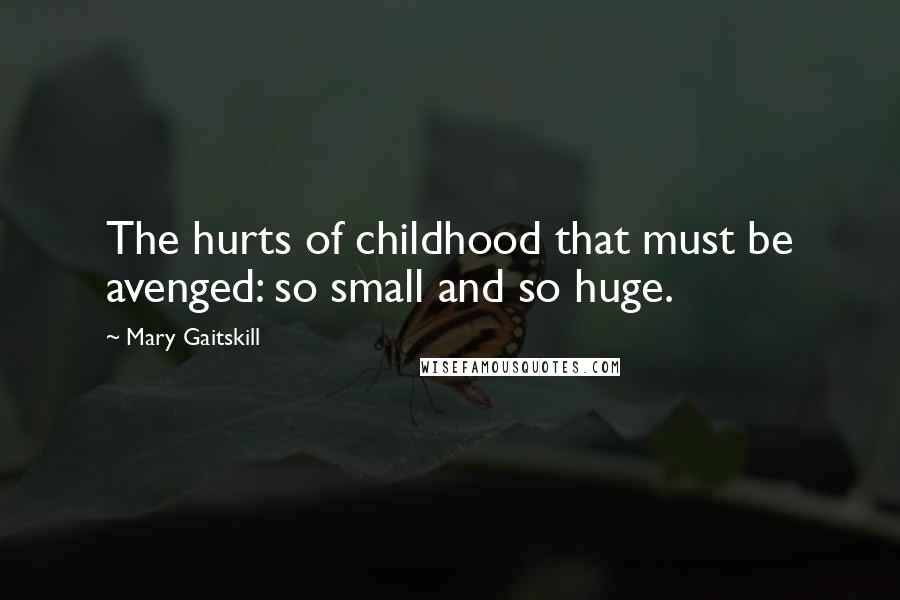 Mary Gaitskill Quotes: The hurts of childhood that must be avenged: so small and so huge.