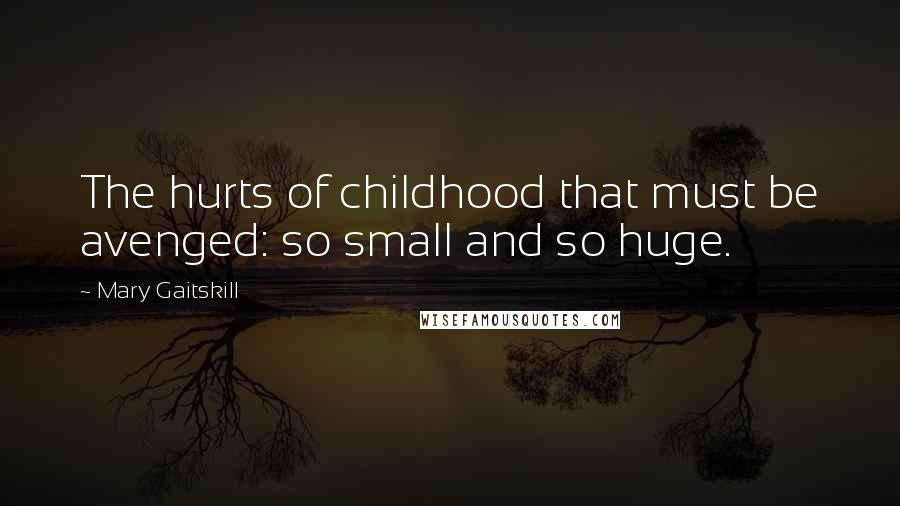 Mary Gaitskill Quotes: The hurts of childhood that must be avenged: so small and so huge.