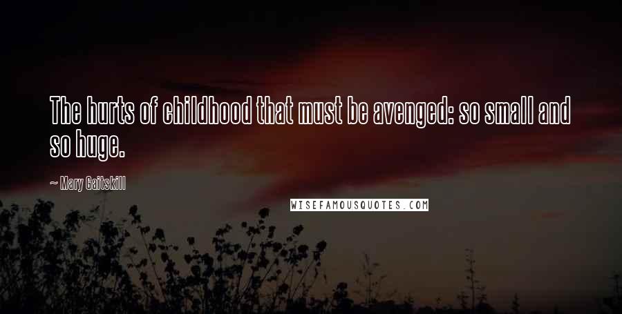 Mary Gaitskill Quotes: The hurts of childhood that must be avenged: so small and so huge.