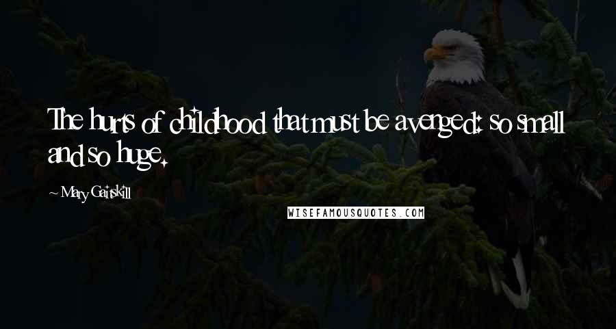 Mary Gaitskill Quotes: The hurts of childhood that must be avenged: so small and so huge.