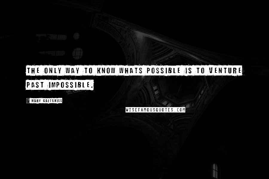 Mary Gaitskill Quotes: The only way to know whats possible is to venture past impossible.