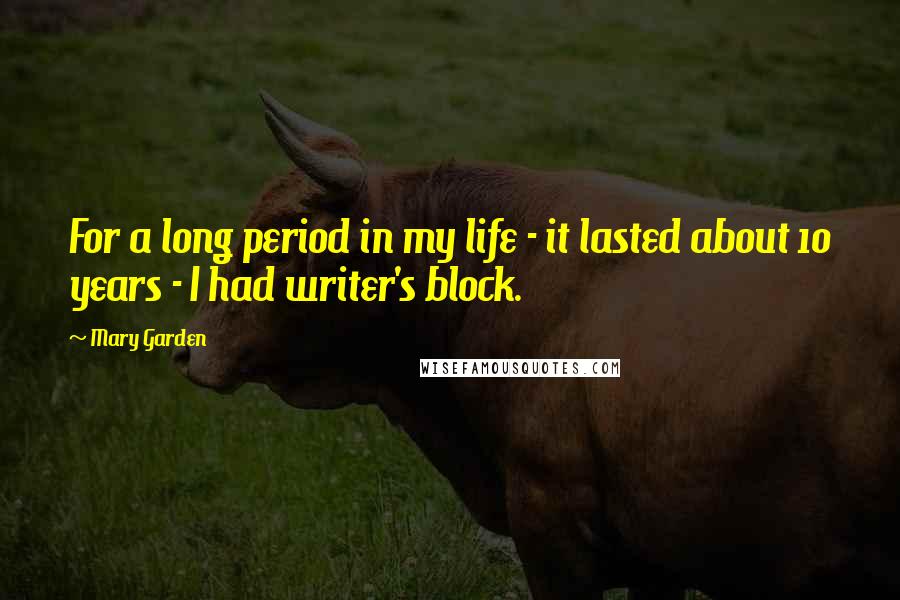 Mary Garden Quotes: For a long period in my life - it lasted about 10 years - I had writer's block.