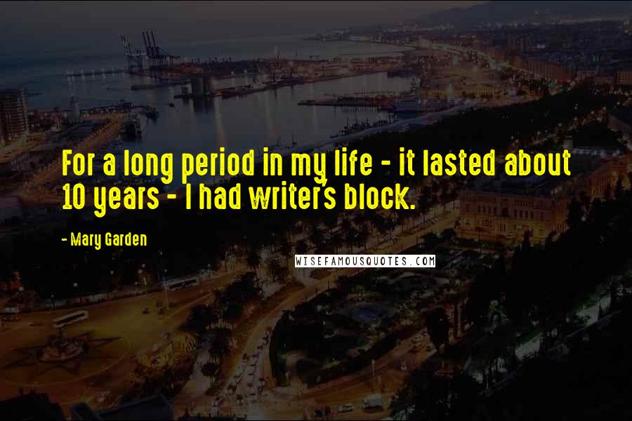 Mary Garden Quotes: For a long period in my life - it lasted about 10 years - I had writer's block.