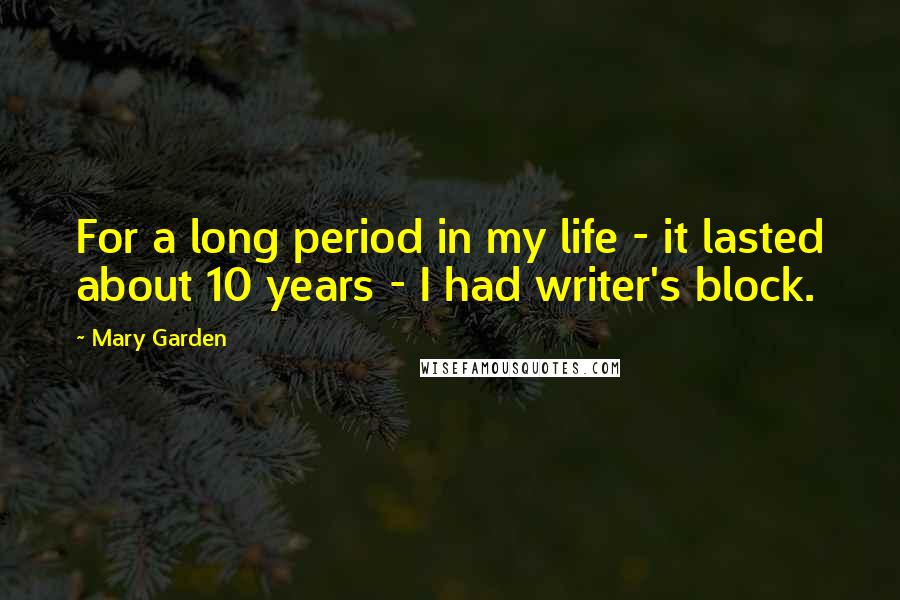 Mary Garden Quotes: For a long period in my life - it lasted about 10 years - I had writer's block.