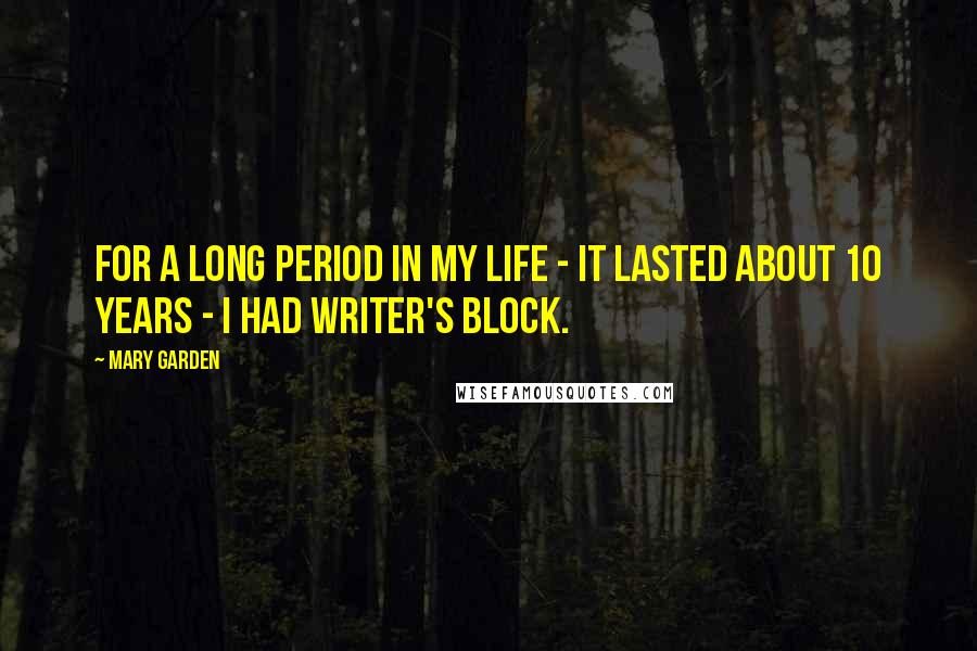 Mary Garden Quotes: For a long period in my life - it lasted about 10 years - I had writer's block.