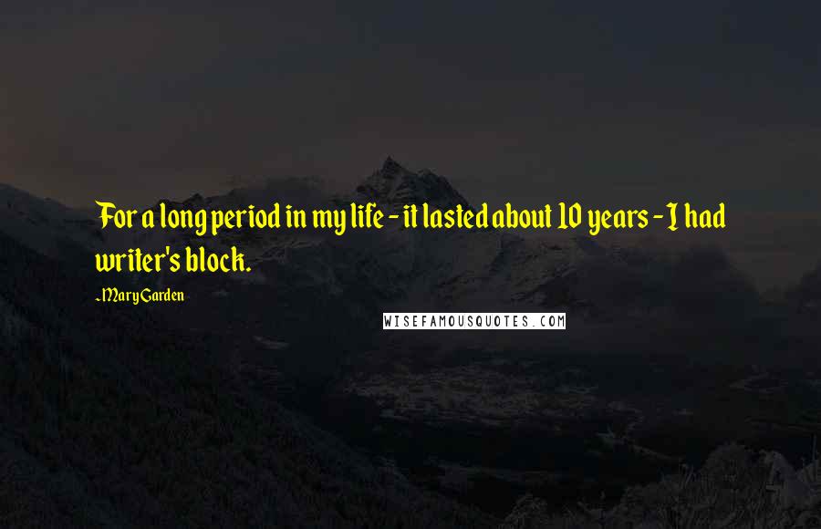 Mary Garden Quotes: For a long period in my life - it lasted about 10 years - I had writer's block.