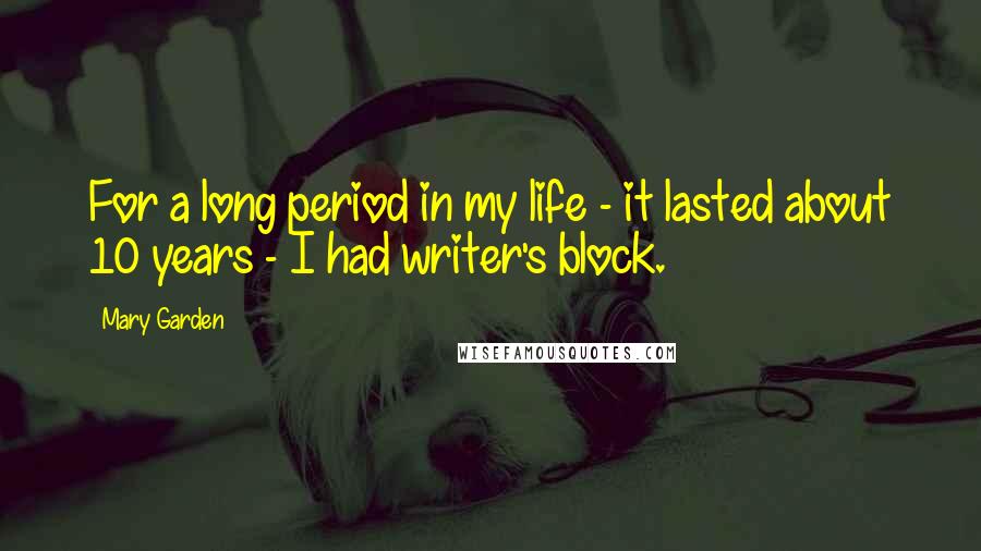 Mary Garden Quotes: For a long period in my life - it lasted about 10 years - I had writer's block.