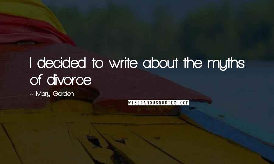 Mary Garden Quotes: I decided to write about the myths of divorce.