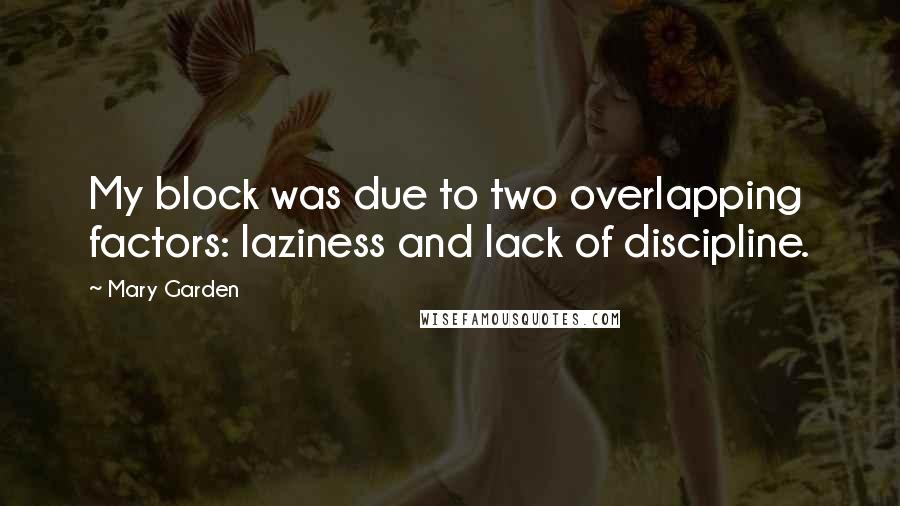 Mary Garden Quotes: My block was due to two overlapping factors: laziness and lack of discipline.