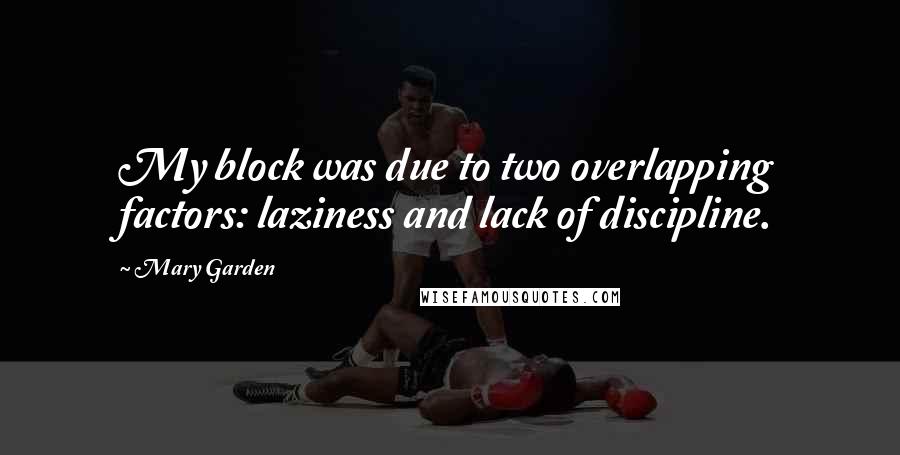 Mary Garden Quotes: My block was due to two overlapping factors: laziness and lack of discipline.