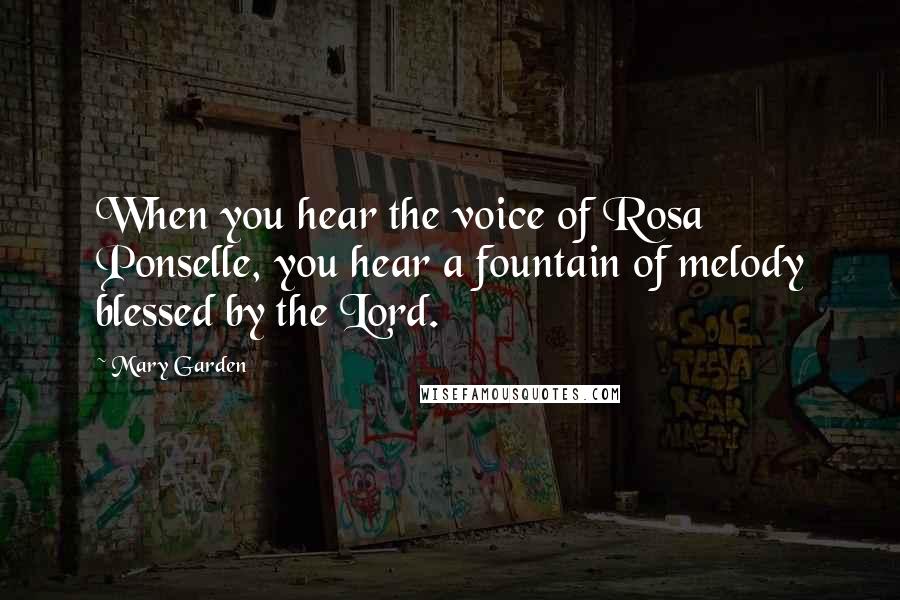 Mary Garden Quotes: When you hear the voice of Rosa Ponselle, you hear a fountain of melody blessed by the Lord.