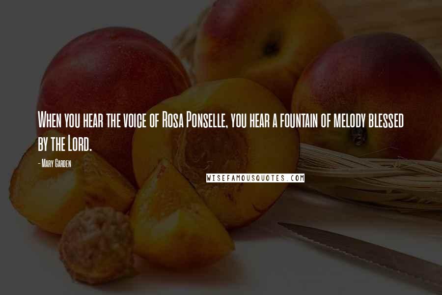 Mary Garden Quotes: When you hear the voice of Rosa Ponselle, you hear a fountain of melody blessed by the Lord.