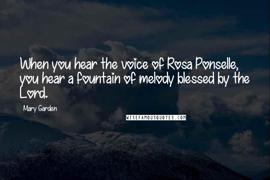 Mary Garden Quotes: When you hear the voice of Rosa Ponselle, you hear a fountain of melody blessed by the Lord.