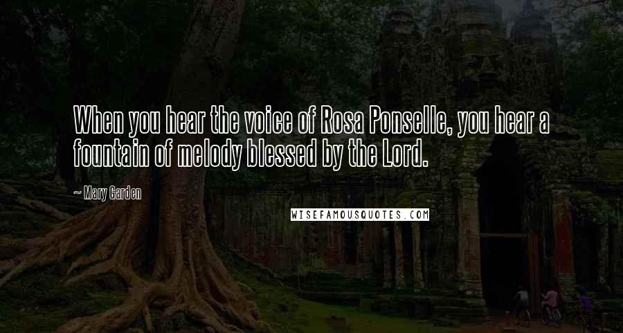 Mary Garden Quotes: When you hear the voice of Rosa Ponselle, you hear a fountain of melody blessed by the Lord.