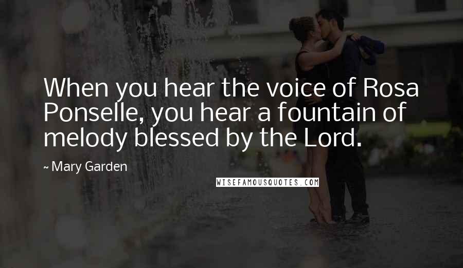 Mary Garden Quotes: When you hear the voice of Rosa Ponselle, you hear a fountain of melody blessed by the Lord.