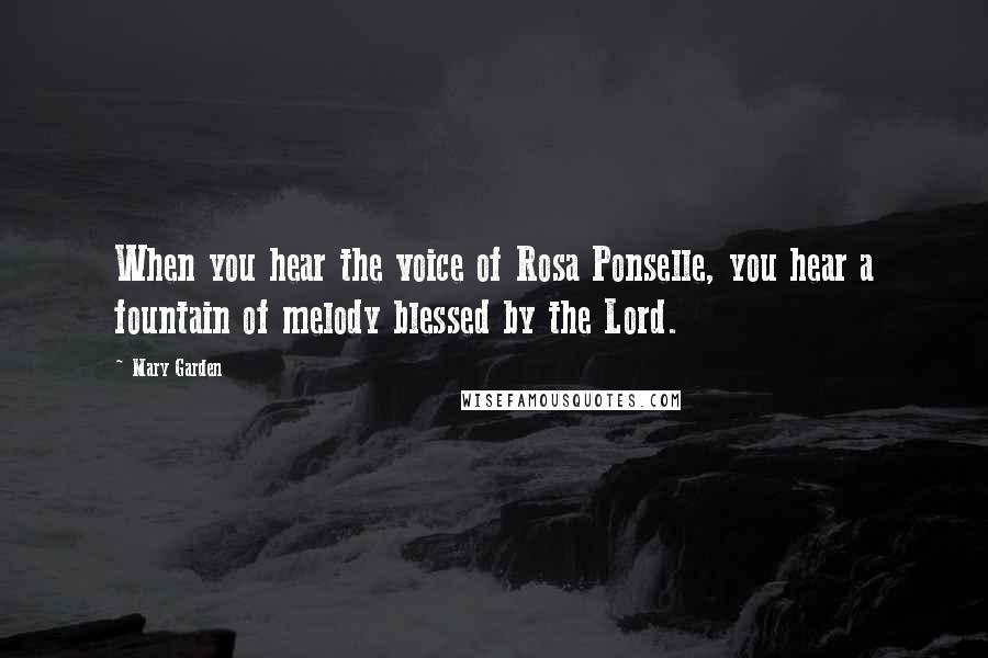 Mary Garden Quotes: When you hear the voice of Rosa Ponselle, you hear a fountain of melody blessed by the Lord.