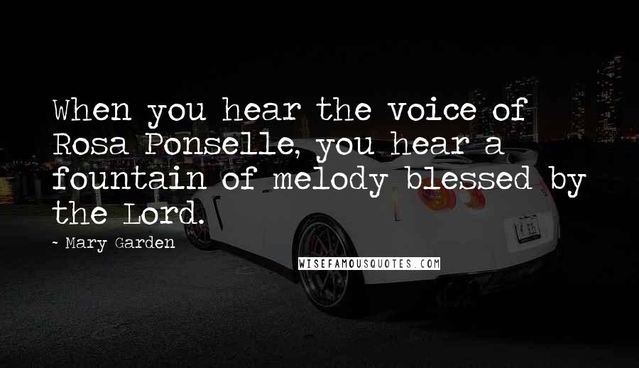 Mary Garden Quotes: When you hear the voice of Rosa Ponselle, you hear a fountain of melody blessed by the Lord.