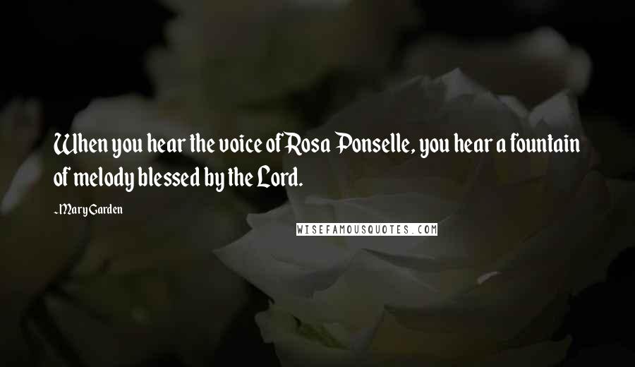 Mary Garden Quotes: When you hear the voice of Rosa Ponselle, you hear a fountain of melody blessed by the Lord.