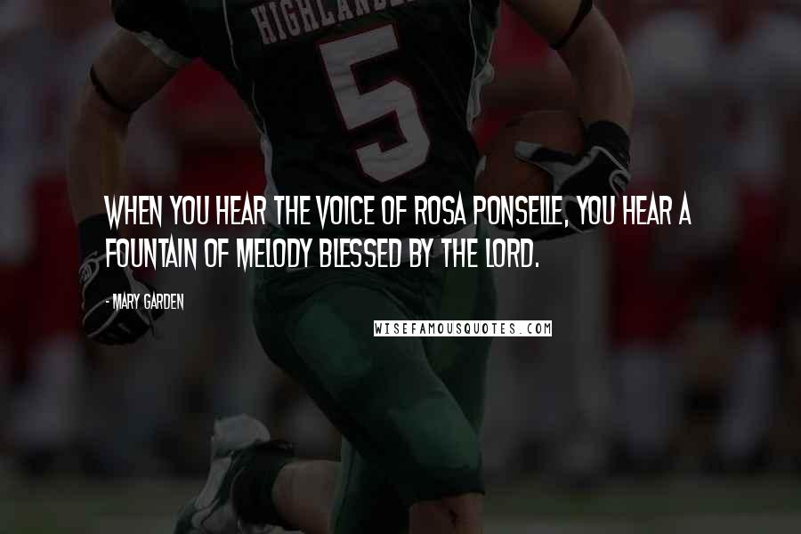 Mary Garden Quotes: When you hear the voice of Rosa Ponselle, you hear a fountain of melody blessed by the Lord.