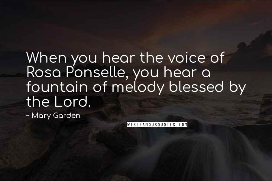 Mary Garden Quotes: When you hear the voice of Rosa Ponselle, you hear a fountain of melody blessed by the Lord.