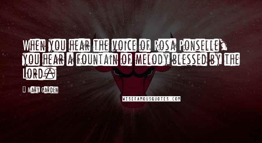 Mary Garden Quotes: When you hear the voice of Rosa Ponselle, you hear a fountain of melody blessed by the Lord.