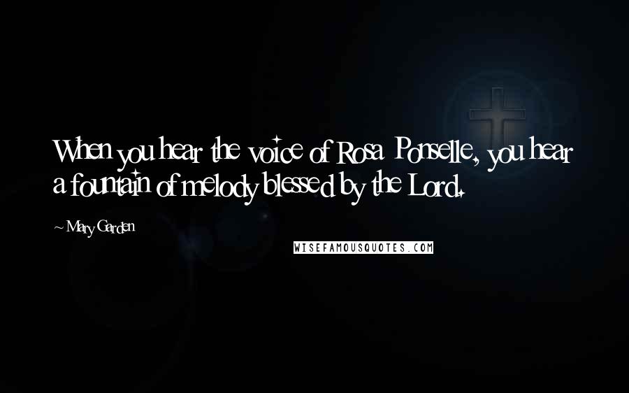 Mary Garden Quotes: When you hear the voice of Rosa Ponselle, you hear a fountain of melody blessed by the Lord.