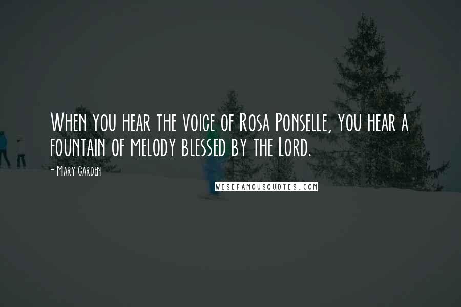 Mary Garden Quotes: When you hear the voice of Rosa Ponselle, you hear a fountain of melody blessed by the Lord.