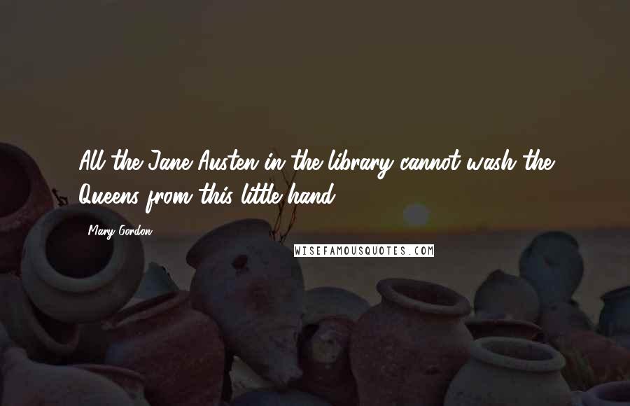 Mary Gordon Quotes: All the Jane Austen in the library cannot wash the Queens from this little hand.