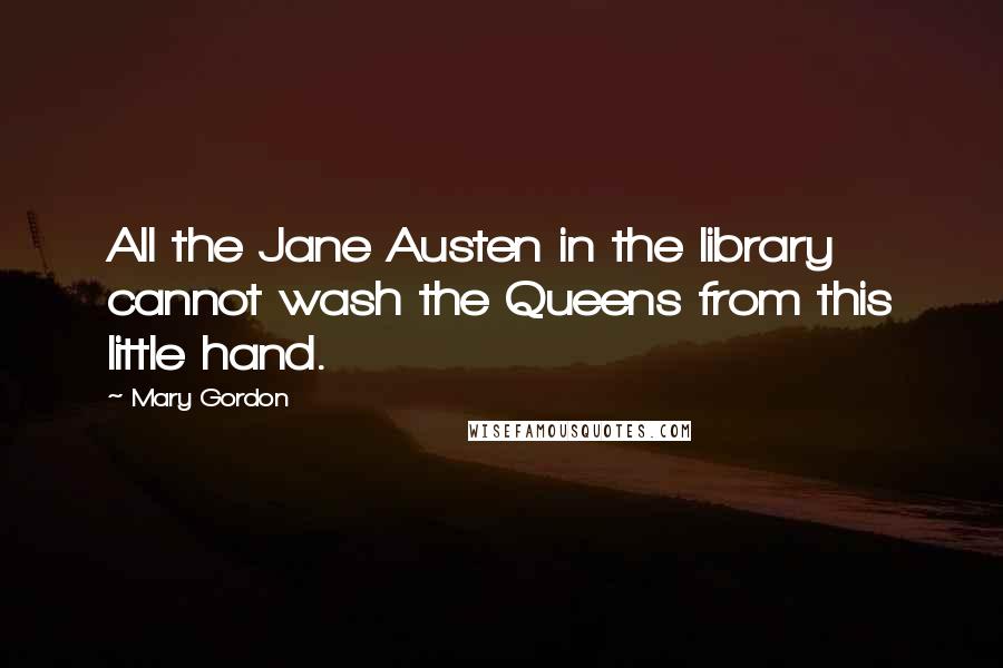 Mary Gordon Quotes: All the Jane Austen in the library cannot wash the Queens from this little hand.