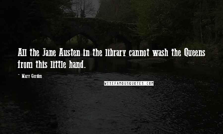 Mary Gordon Quotes: All the Jane Austen in the library cannot wash the Queens from this little hand.