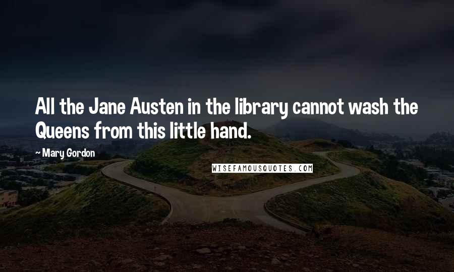 Mary Gordon Quotes: All the Jane Austen in the library cannot wash the Queens from this little hand.