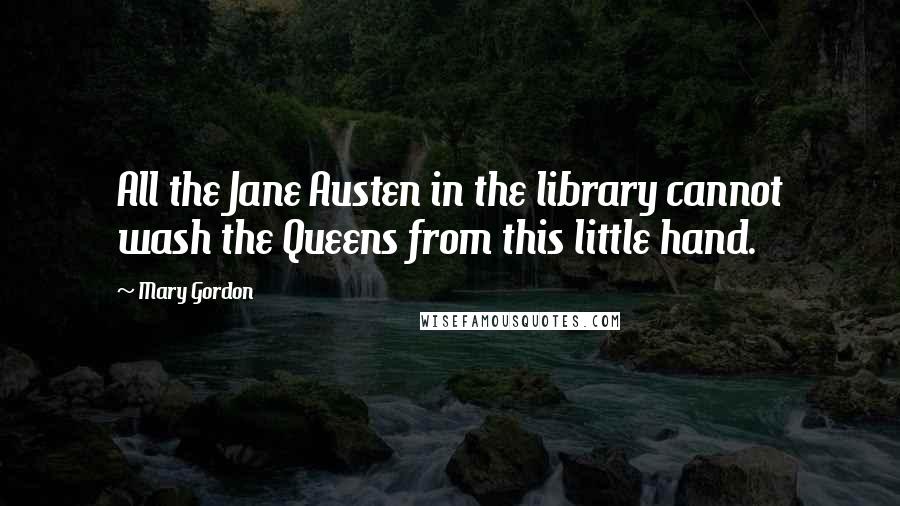 Mary Gordon Quotes: All the Jane Austen in the library cannot wash the Queens from this little hand.