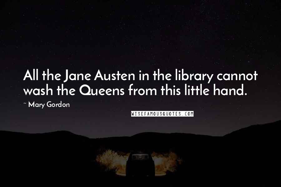 Mary Gordon Quotes: All the Jane Austen in the library cannot wash the Queens from this little hand.