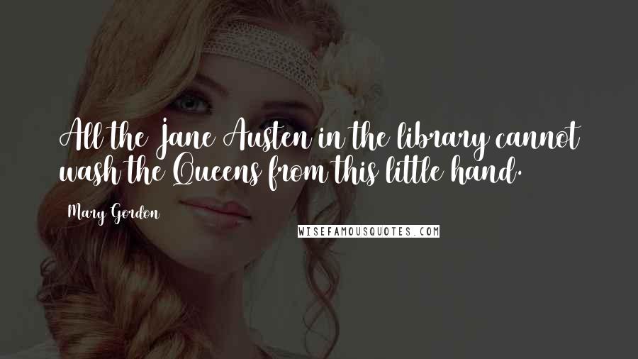 Mary Gordon Quotes: All the Jane Austen in the library cannot wash the Queens from this little hand.