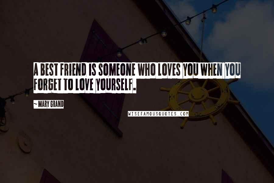 Mary Grand Quotes: A best friend is someone who loves you when you forget to love yourself.