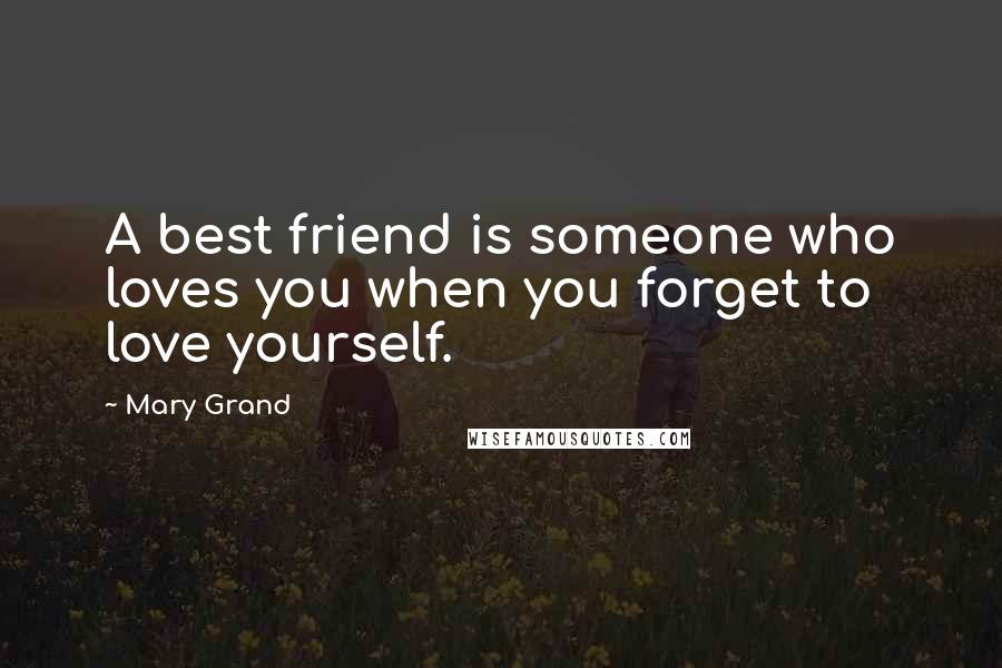 Mary Grand Quotes: A best friend is someone who loves you when you forget to love yourself.