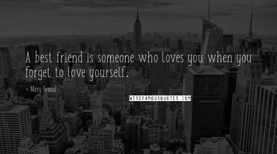 Mary Grand Quotes: A best friend is someone who loves you when you forget to love yourself.