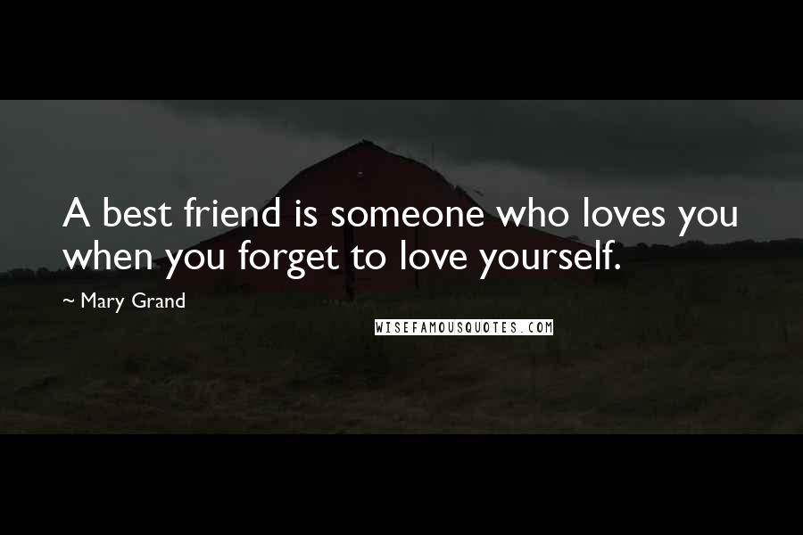 Mary Grand Quotes: A best friend is someone who loves you when you forget to love yourself.