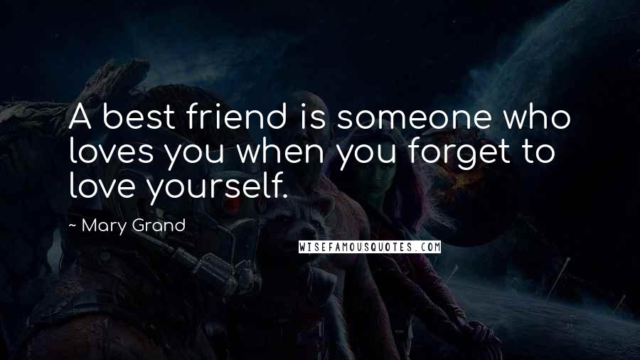 Mary Grand Quotes: A best friend is someone who loves you when you forget to love yourself.