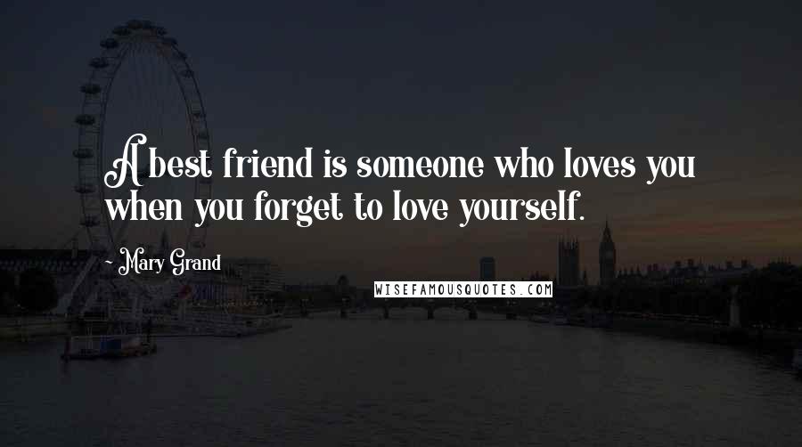 Mary Grand Quotes: A best friend is someone who loves you when you forget to love yourself.