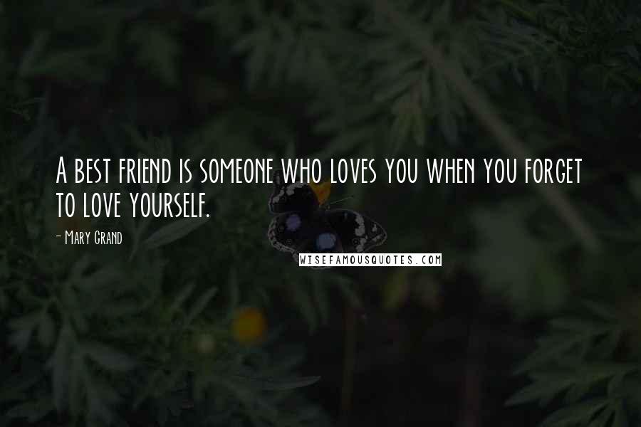 Mary Grand Quotes: A best friend is someone who loves you when you forget to love yourself.