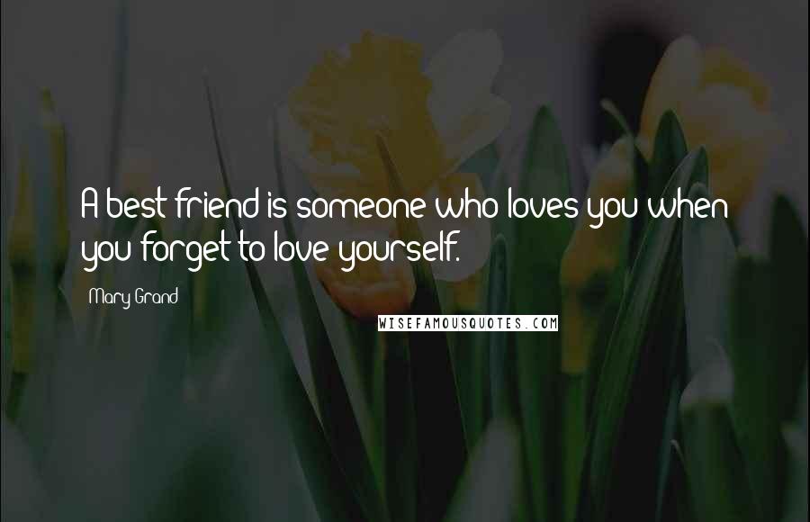 Mary Grand Quotes: A best friend is someone who loves you when you forget to love yourself.