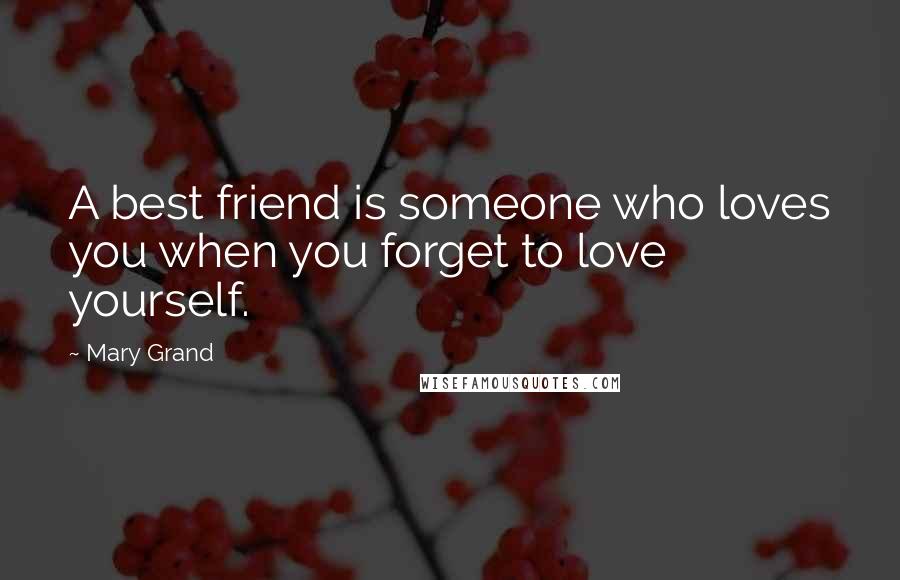 Mary Grand Quotes: A best friend is someone who loves you when you forget to love yourself.